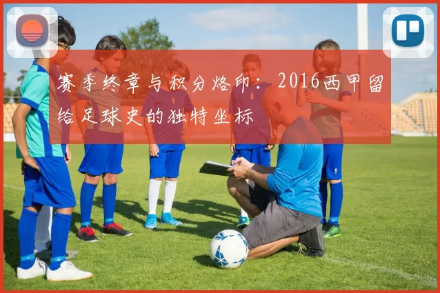赛季终章与积分烙印：2016西甲留给足球史的独特坐标