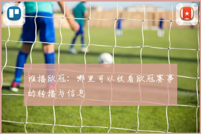 谁播欧冠：哪里可以收看欧冠赛事的转播与信息